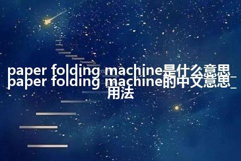 paper folding machine是什么意思_paper folding machine的中文意思_用法