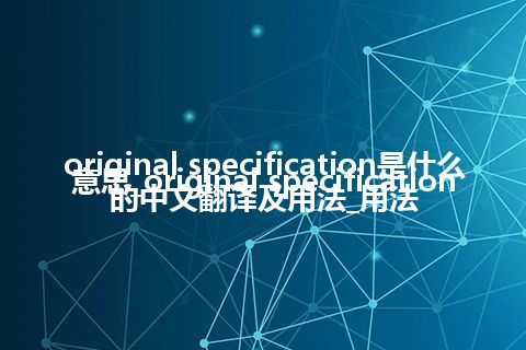 original specification是什么意思_original specification的中文翻译及用法_用法