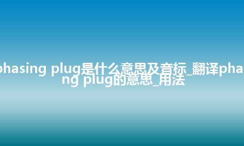 phasing plug是什么意思及音标_翻译phasing plug的意思_用法