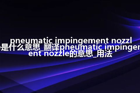 pneumatic impingement nozzle是什么意思_翻译pneumatic impingement nozzle的意思_用法