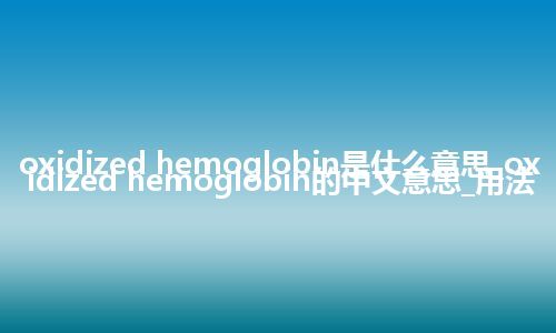 oxidized hemoglobin是什么意思_oxidized hemoglobin的中文意思_用法