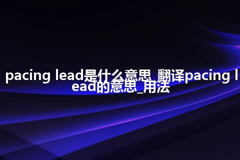 pacing lead是什么意思_翻译pacing lead的意思_用法