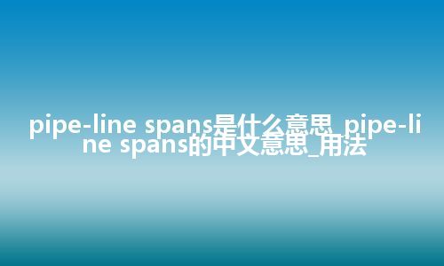 pipe-line spans是什么意思_pipe-line spans的中文意思_用法