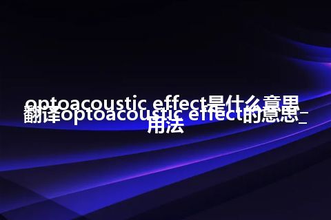 optoacoustic effect是什么意思_翻译optoacoustic effect的意思_用法