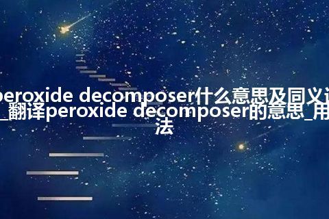 peroxide decomposer什么意思及同义词_翻译peroxide decomposer的意思_用法