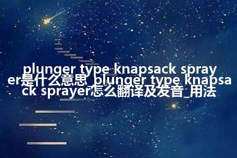 plunger type knapsack sprayer是什么意思_plunger type knapsack sprayer怎么翻译及发音_用法