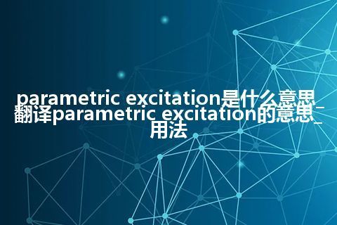 parametric excitation是什么意思_翻译parametric excitation的意思_用法