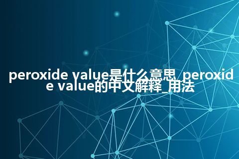peroxide value是什么意思_peroxide value的中文解释_用法