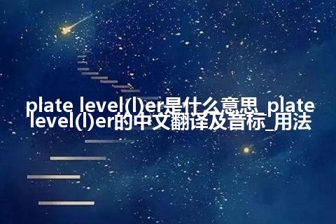 plate level(l)er是什么意思_plate level(l)er的中文翻译及音标_用法