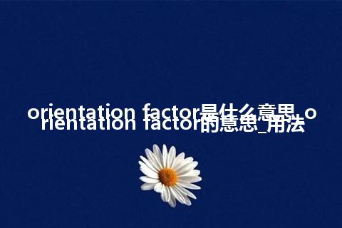 orientation factor是什么意思_orientation factor的意思_用法