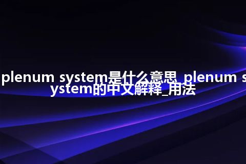 plenum system是什么意思_plenum system的中文解释_用法
