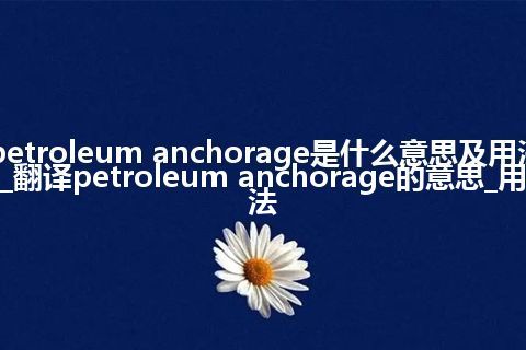 petroleum anchorage是什么意思及用法_翻译petroleum anchorage的意思_用法