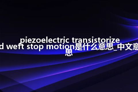 piezoelectric transistorized weft stop motion是什么意思_中文意思