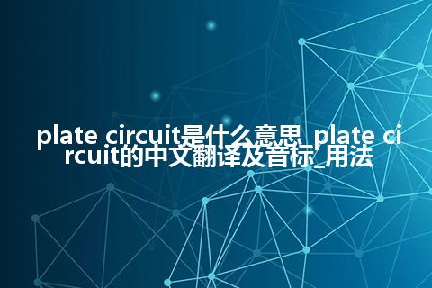 plate circuit是什么意思_plate circuit的中文翻译及音标_用法