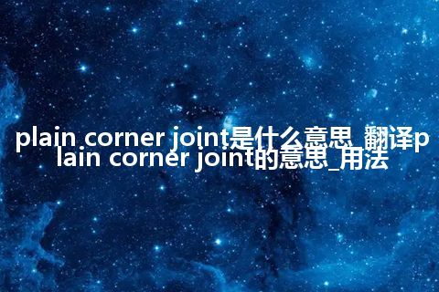 plain corner joint是什么意思_翻译plain corner joint的意思_用法