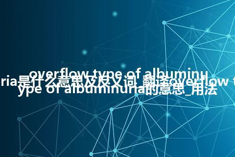 overflow type of albuminuria是什么意思及反义词_翻译overflow type of albuminuria的意思_用法