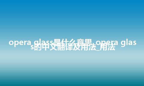 opera glass是什么意思_opera glass的中文翻译及用法_用法