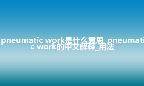 pneumatic work是什么意思_pneumatic work的中文解释_用法