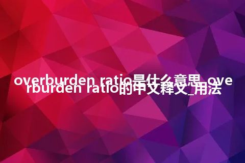 overburden ratio是什么意思_overburden ratio的中文释义_用法
