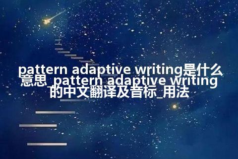 pattern adaptive writing是什么意思_pattern adaptive writing的中文翻译及音标_用法