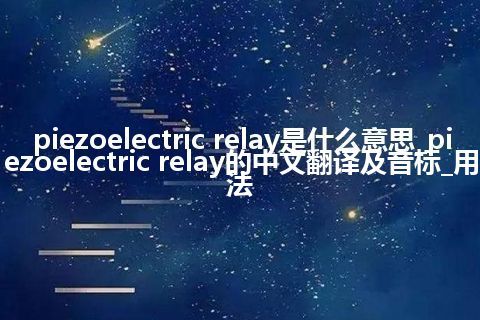 piezoelectric relay是什么意思_piezoelectric relay的中文翻译及音标_用法