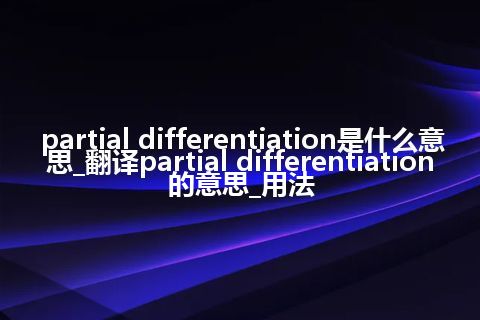 partial differentiation是什么意思_翻译partial differentiation的意思_用法