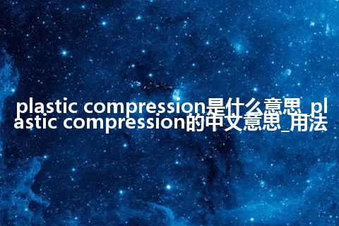 plastic compression是什么意思_plastic compression的中文意思_用法