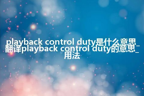 playback control duty是什么意思_翻译playback control duty的意思_用法