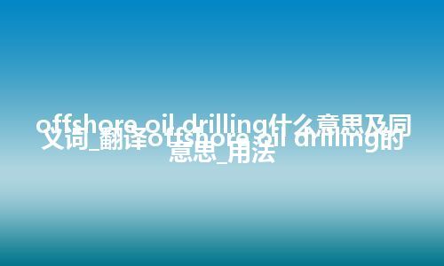 offshore oil drilling什么意思及同义词_翻译offshore oil drilling的意思_用法