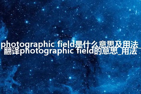 photographic field是什么意思及用法_翻译photographic field的意思_用法