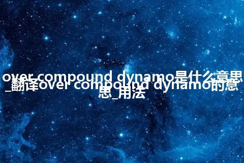 over compound dynamo是什么意思_翻译over compound dynamo的意思_用法