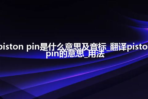 piston pin是什么意思及音标_翻译piston pin的意思_用法