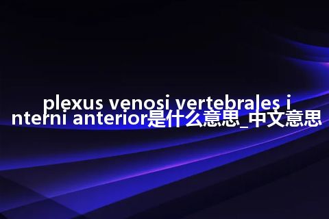 plexus venosi vertebrales interni anterior是什么意思_中文意思