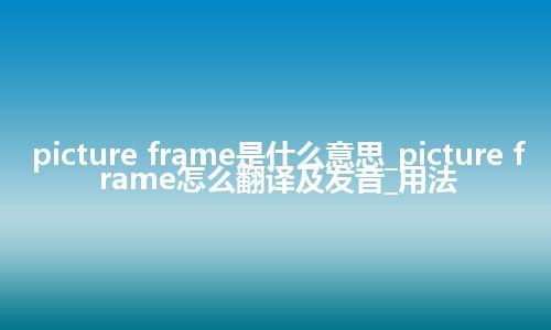picture frame是什么意思_picture frame怎么翻译及发音_用法