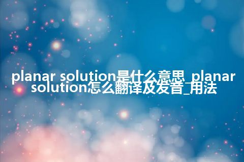 planar solution是什么意思_planar solution怎么翻译及发音_用法