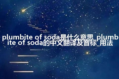 plumbite of soda是什么意思_plumbite of soda的中文翻译及音标_用法