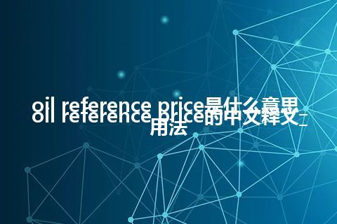oil reference price是什么意思_oil reference price的中文释义_用法
