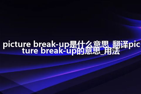 picture break-up是什么意思_翻译picture break-up的意思_用法