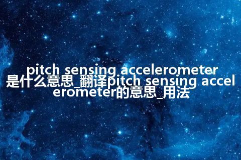 pitch sensing accelerometer是什么意思_翻译pitch sensing accelerometer的意思_用法
