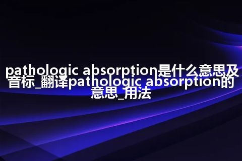 pathologic absorption是什么意思及音标_翻译pathologic absorption的意思_用法
