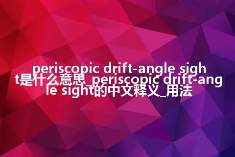 periscopic drift-angle sight是什么意思_periscopic drift-angle sight的中文释义_用法