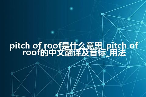 pitch of roof是什么意思_pitch of roof的中文翻译及音标_用法