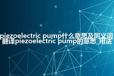 piezoelectric pump什么意思及同义词_翻译piezoelectric pump的意思_用法