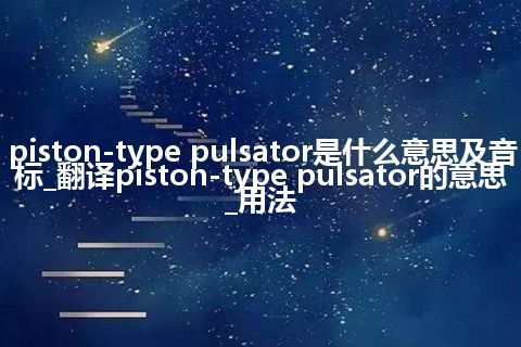 piston-type pulsator是什么意思及音标_翻译piston-type pulsator的意思_用法