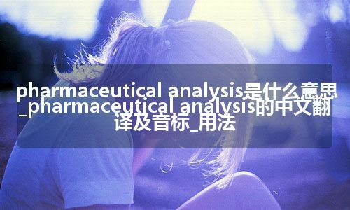 pharmaceutical analysis是什么意思_pharmaceutical analysis的中文翻译及音标_用法