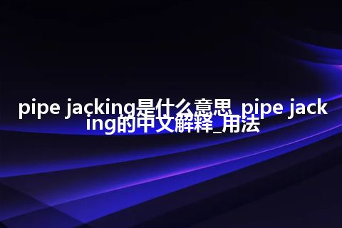 pipe jacking是什么意思_pipe jacking的中文解释_用法