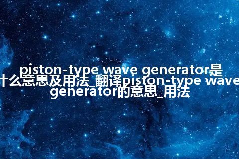 piston-type wave generator是什么意思及用法_翻译piston-type wave generator的意思_用法