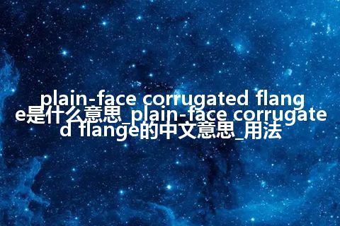 plain-face corrugated flange是什么意思_plain-face corrugated flange的中文意思_用法