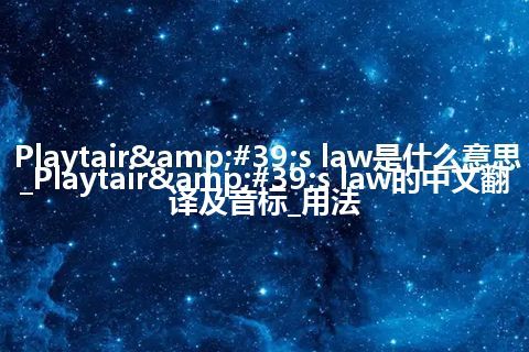 Playtair&#39;s law是什么意思_Playtair&#39;s law的中文翻译及音标_用法