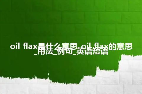 oil flax是什么意思_oil flax的意思_用法_例句_英语短语